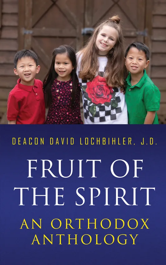 Spiritual Life & Prayer Fruit of the Spirit - An Orthodox Anthology - Deacon David Lochbihler, J.D.